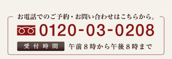 お電話でのご予約・お問い合わせはこちらから。フリーダイヤル：0120-03-0208　受付時間：午前9時から午後9時まで